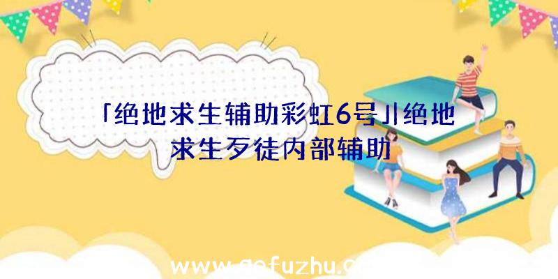 「绝地求生辅助彩虹6号」|绝地求生歹徒内部辅助